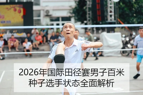 2026年国际田径赛男子百米种子选手状态全面解析