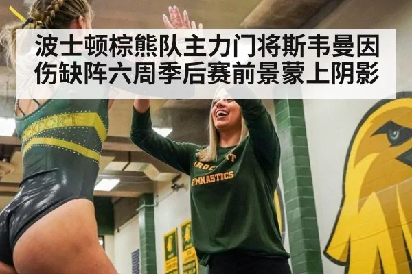 波士顿棕熊队主力门将斯韦曼因伤缺阵六周季后赛前景蒙上阴影