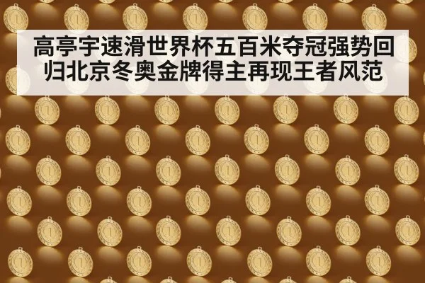 高亭宇速滑世界杯五百米夺冠强势回归北京冬奥金牌得主再现王者风范