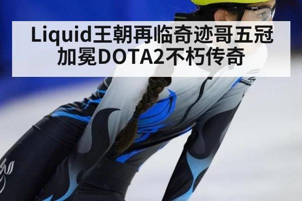 Liquid王朝再临奇迹哥五冠加冕DOTA2不朽传奇